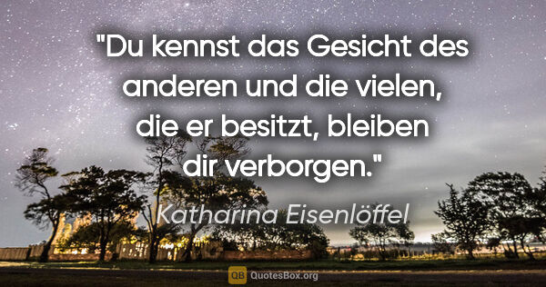 Katharina Eisenlöffel Zitat: "Du kennst das Gesicht des anderen und die vielen, die er..."