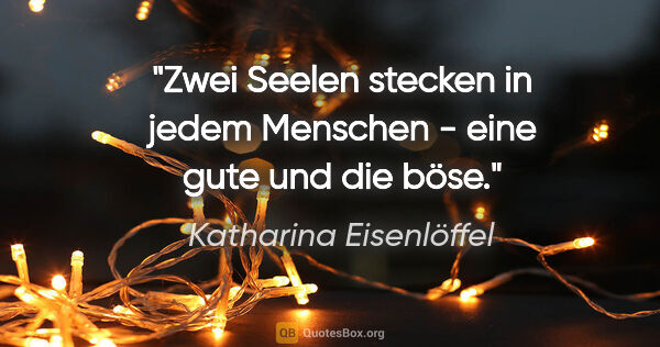 Katharina Eisenlöffel Zitat: "Zwei Seelen stecken in jedem Menschen - eine gute und die böse."