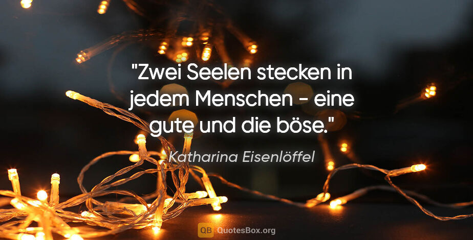 Katharina Eisenlöffel Zitat: "Zwei Seelen stecken in jedem Menschen - eine gute und die böse."