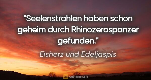 Eisherz und Edeljaspis Zitat: "Seelenstrahlen haben schon geheim durch Rhinozerospanzer..."