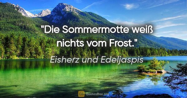Eisherz und Edeljaspis Zitat: "Die Sommermotte weiß nichts vom Frost."