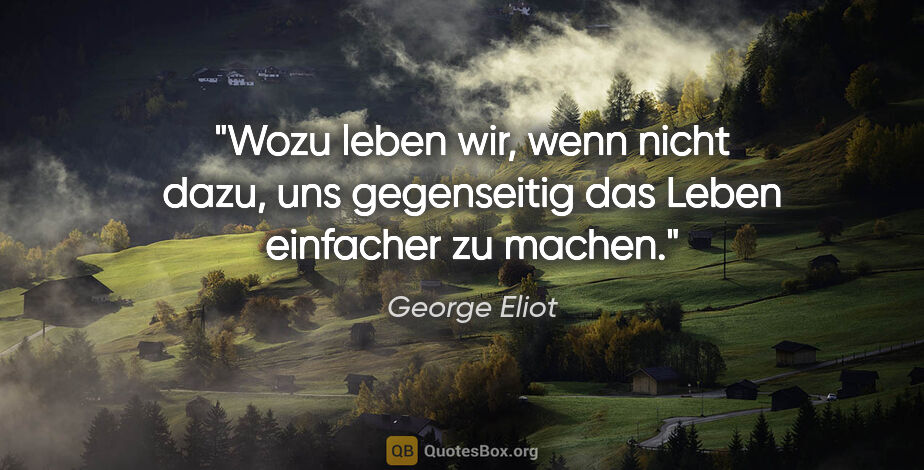 George Eliot Zitat: "Wozu leben wir, wenn nicht dazu,
uns gegenseitig das Leben..."