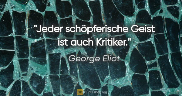 George Eliot Zitat: "Jeder schöpferische Geist ist auch Kritiker."