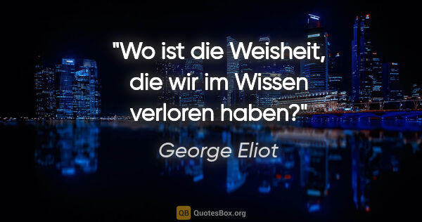 George Eliot Zitat: "Wo ist die Weisheit, die wir im Wissen verloren haben?"