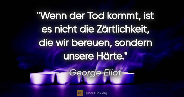 George Eliot Zitat: "Wenn der Tod kommt, ist es nicht die Zärtlichkeit,
die wir..."