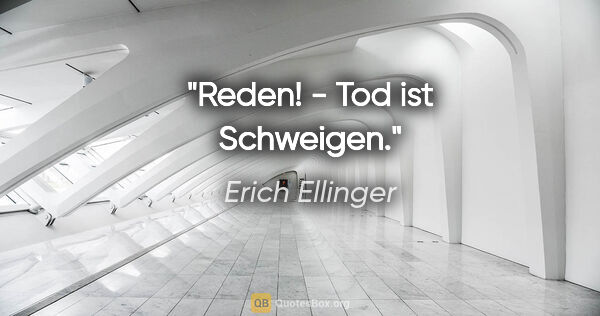 Erich Ellinger Zitat: "Reden! - Tod ist Schweigen."