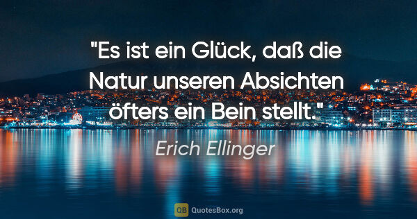 Erich Ellinger Zitat: "Es ist ein Glück, daß die Natur unseren Absichten öfters ein..."