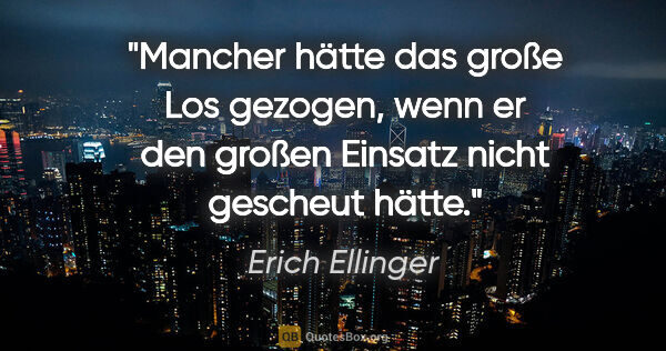 Erich Ellinger Zitat: "Mancher hätte das große Los gezogen, wenn er den großen..."