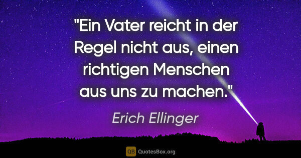 Erich Ellinger Zitat: "Ein Vater reicht in der Regel nicht aus, einen richtigen..."