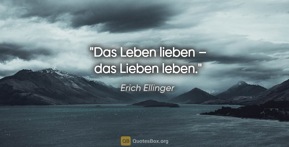 Erich Ellinger Zitat: "Das Leben lieben – das Lieben leben."