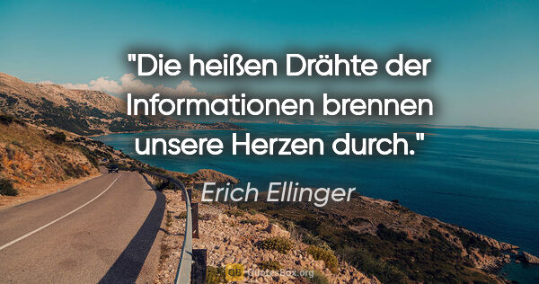 Erich Ellinger Zitat: "Die heißen Drähte der Informationen
brennen unsere Herzen durch."