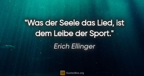 Erich Ellinger Zitat: "Was der Seele das Lied,
ist dem Leibe der Sport."