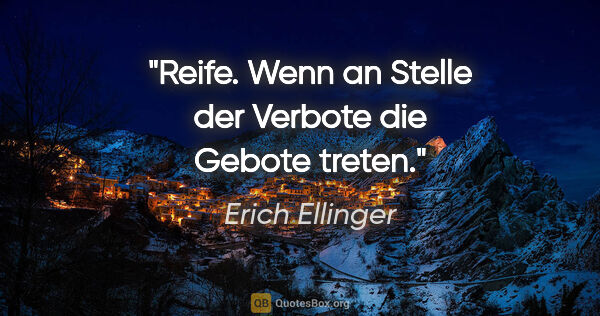 Erich Ellinger Zitat: "Reife. Wenn an Stelle der Verbote die Gebote treten."