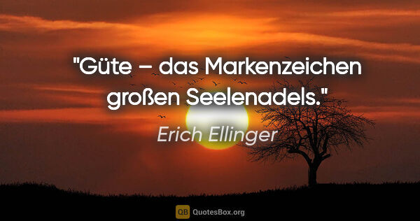 Erich Ellinger Zitat: "Güte – das Markenzeichen großen Seelenadels."