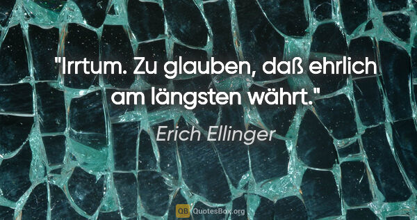 Erich Ellinger Zitat: "Irrtum. Zu glauben, daß ehrlich am längsten währt."