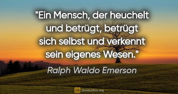 Ralph Waldo Emerson Zitat: "Ein Mensch, der heuchelt und betrügt, betrügt sich selbst und..."