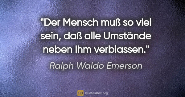 Ralph Waldo Emerson Zitat: "Der Mensch muß so viel sein, daß alle Umstände neben ihm..."