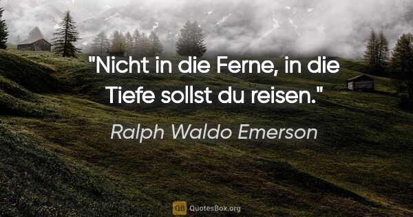 Ralph Waldo Emerson Zitat: "Nicht in die Ferne, in die Tiefe sollst du reisen."