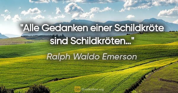 Ralph Waldo Emerson Zitat: "Alle Gedanken einer Schildkröte sind Schildkröten…"