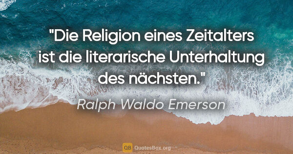 Ralph Waldo Emerson Zitat: "Die Religion eines Zeitalters ist die literarische..."