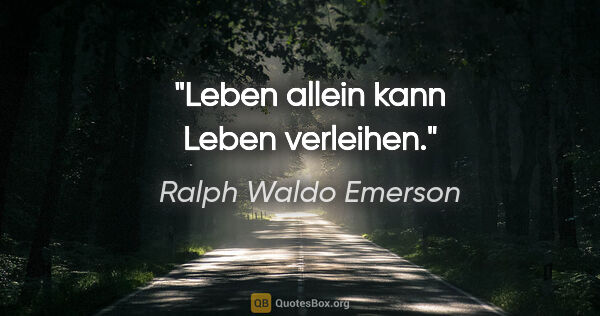 Ralph Waldo Emerson Zitat: "Leben allein kann Leben verleihen."