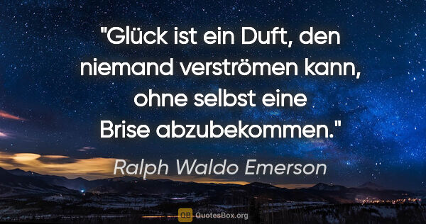 Ralph Waldo Emerson Zitat: "Glück ist ein Duft, den niemand verströmen kann,
ohne selbst..."