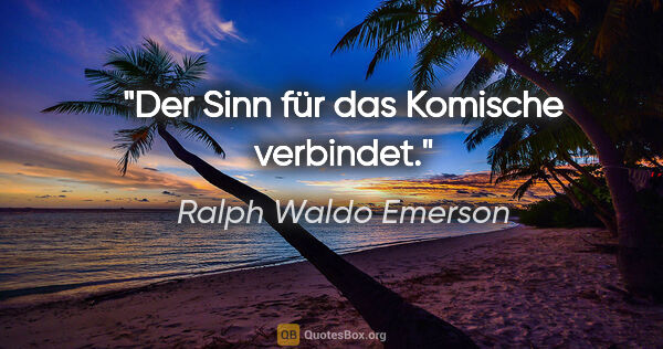 Ralph Waldo Emerson Zitat: "Der Sinn für das Komische verbindet."