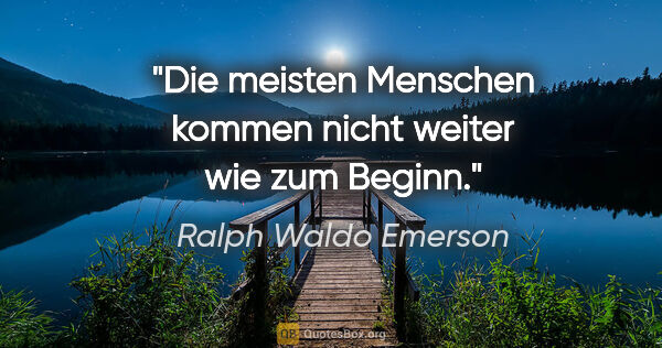 Ralph Waldo Emerson Zitat: "Die meisten Menschen kommen
nicht weiter wie zum Beginn."