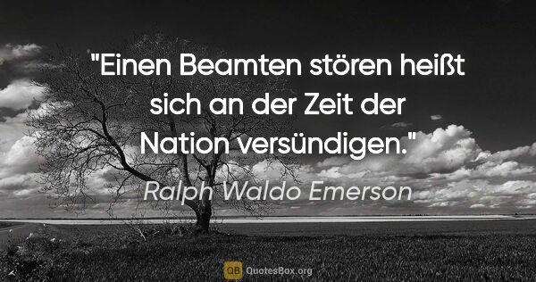 Ralph Waldo Emerson Zitat: "Einen Beamten stören heißt sich an der Zeit der Nation..."