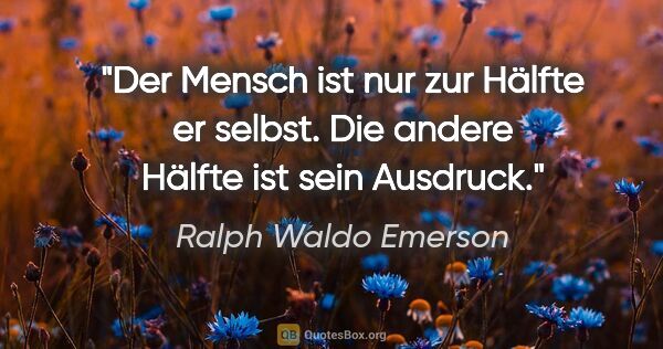Ralph Waldo Emerson Zitat: "Der Mensch ist nur zur Hälfte er selbst. Die andere Hälfte ist..."