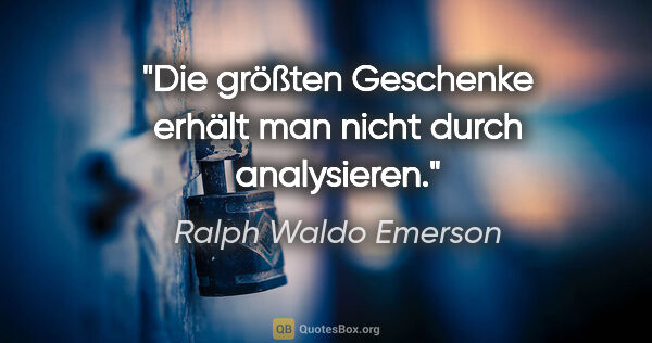 Ralph Waldo Emerson Zitat: "Die größten Geschenke erhält man nicht durch analysieren."