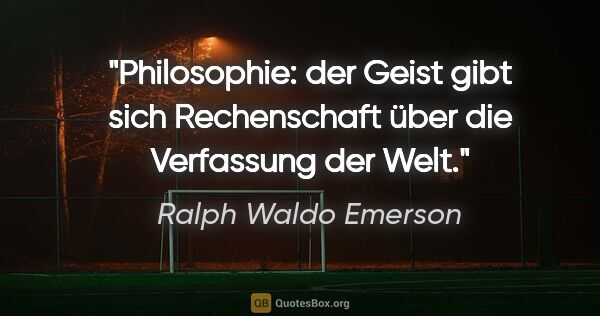 Ralph Waldo Emerson Zitat: "Philosophie: der Geist gibt sich Rechenschaft über die..."