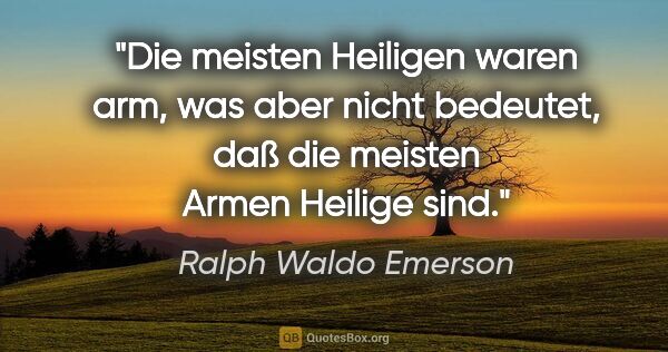 Ralph Waldo Emerson Zitat: "Die meisten Heiligen waren arm, was aber nicht bedeutet,
daß..."