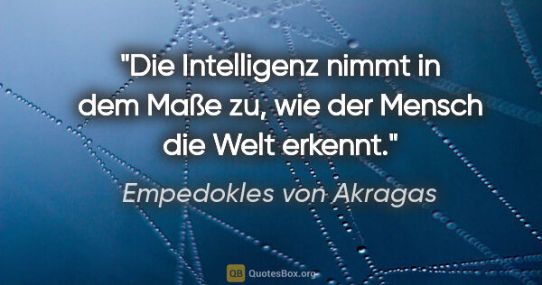Empedokles von Akragas Zitat: "Die Intelligenz nimmt in dem Maße zu, wie der Mensch die Welt..."