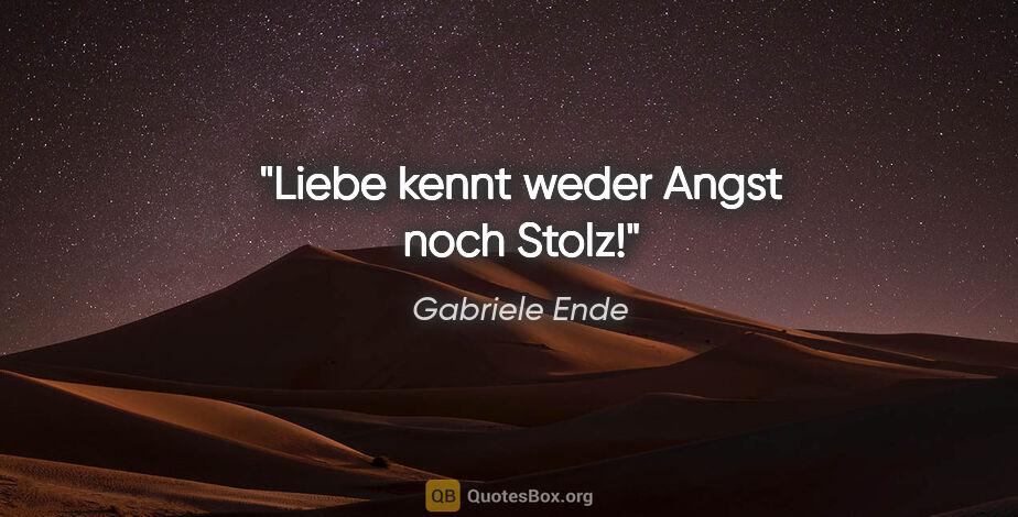 Gabriele Ende Zitat: "Liebe kennt weder Angst noch Stolz!"