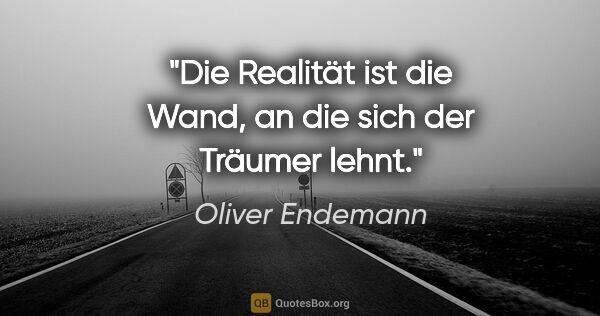 Oliver Endemann Zitat: "Die Realität ist die Wand, an die sich der Träumer lehnt."