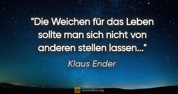 Klaus Ender Zitat: "Die Weichen für das Leben sollte man sich nicht von anderen..."