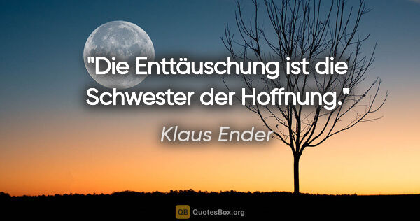 Klaus Ender Zitat: "Die Enttäuschung ist die Schwester der Hoffnung."