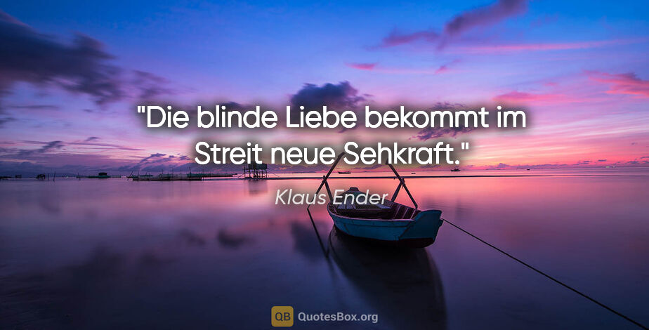 Klaus Ender Zitat: "Die blinde Liebe bekommt im Streit neue Sehkraft."