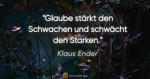 Klaus Ender Zitat: "Glaube stärkt den Schwachen und schwächt den Starken."