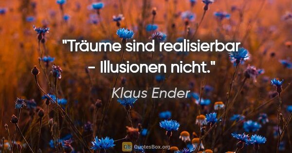 Klaus Ender Zitat: "Träume sind realisierbar - Illusionen nicht."