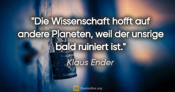 Klaus Ender Zitat: "Die Wissenschaft hofft auf andere Planeten,
weil der unsrige..."
