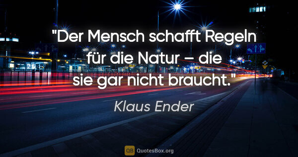 Klaus Ender Zitat: "Der Mensch schafft Regeln für die Natur – die sie gar nicht..."