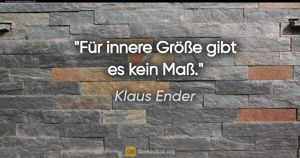 Klaus Ender Zitat: "Für innere Größe gibt es kein Maß."