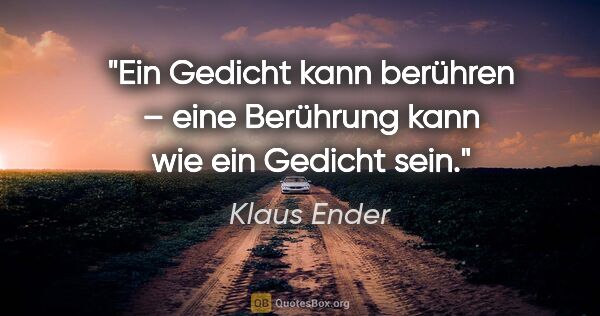 Klaus Ender Zitat: "Ein Gedicht kann berühren – eine Berührung kann wie ein..."