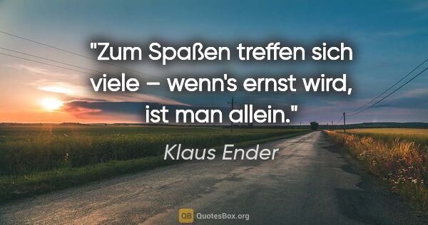 Klaus Ender Zitat: "Zum Spaßen treffen sich viele – wenn's ernst wird, ist man..."