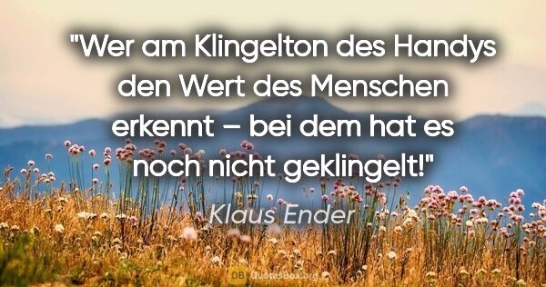 Klaus Ender Zitat: "Wer am Klingelton des Handys den Wert des Menschen erkennt –..."