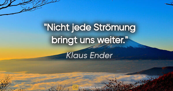 Klaus Ender Zitat: "Nicht jede Strömung bringt uns weiter."