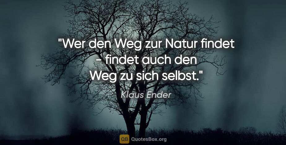 Klaus Ender Zitat: "Wer den Weg zur Natur findet -
findet auch den Weg zu sich..."