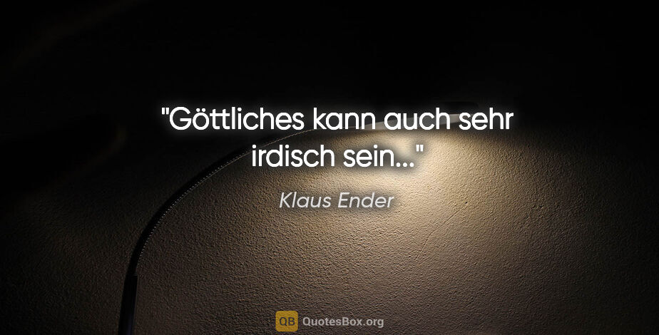 Klaus Ender Zitat: "Göttliches kann auch sehr irdisch sein..."